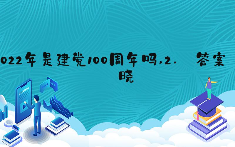 2022年是建党100周年吗 2. 答案揭晓